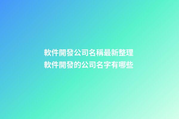 軟件開發公司名稱最新整理 軟件開發的公司名字有哪些-第1張-公司起名-玄機派